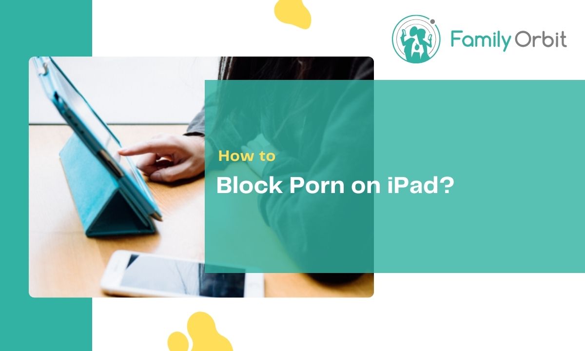 How to Block Porn on iPad for both Chrome and Safari? - Family Orbit Blog
